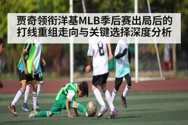 贾奇领衔洋基MLB季后赛出局后的打线重组走向与关键选择深度分析