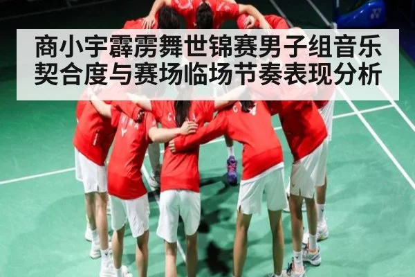 商小宇霹雳舞世锦赛男子组音乐契合度与赛场临场节奏表现分析